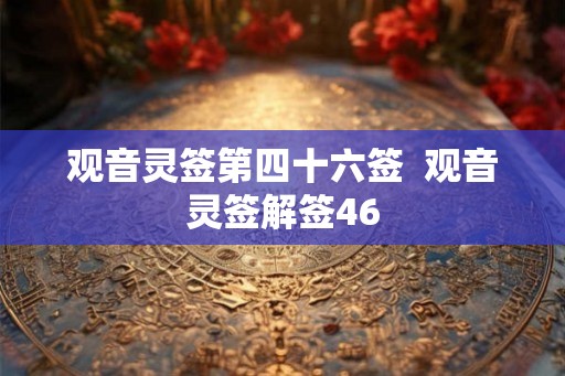 观音灵签第四十六签  观音灵签解签46