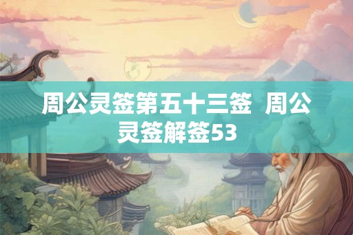 周公灵签第五十三签  周公灵签解签53