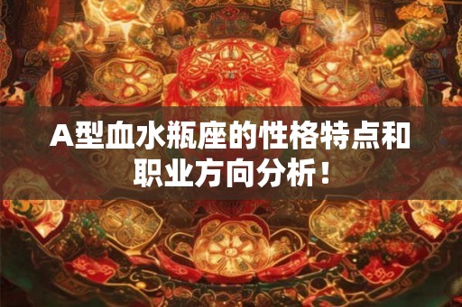 A型血水瓶座的性格特点和职业方向分析！