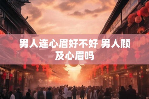 男人连心眉好不好 男人顾及心眉吗