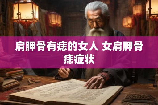 肩胛骨有痣的女人 女肩胛骨痣症状