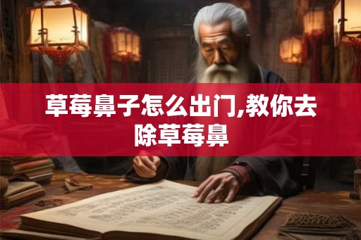 草莓鼻子怎么出门,教你去除草莓鼻