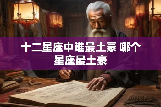 十二星座中谁最土豪 哪个星座最土豪 十二星座中谁最土豪 哪个星座最土豪