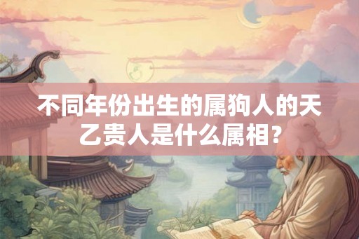 不同年份出生的属狗人的天乙贵人是什么属相？