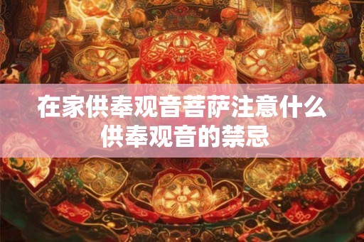 在家供奉观音菩萨注意什么 供奉观音的禁忌