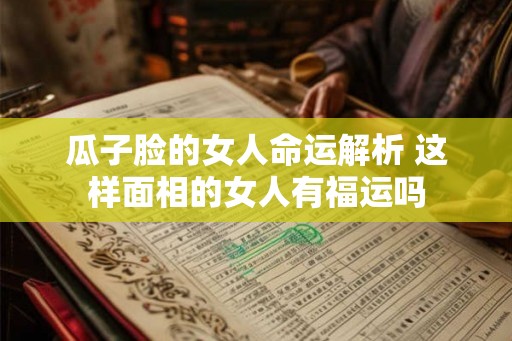 瓜子脸的女人命运解析 这样面相的女人有福运吗