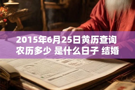 2015年6月25日黄历查询 农历多少 是什么日子 结婚吉时 2015年6月25日黄历查询 农历多少 是什么日子 结婚吉时