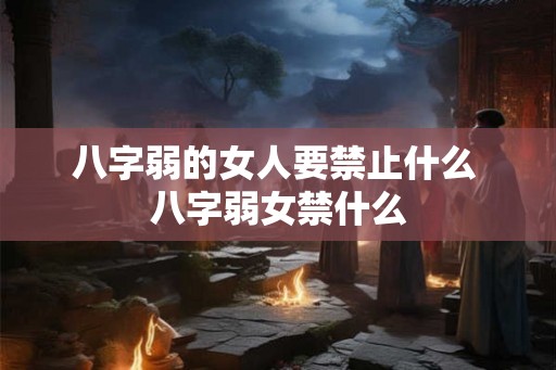 八字弱的女人要禁止什么 八字弱女禁什么