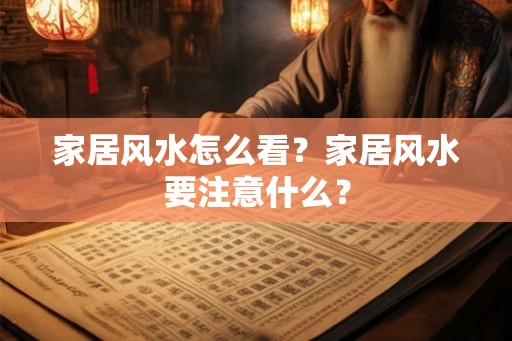 家居风水怎么看?家居风水要注意什么? 家居风水怎么看?家居风水要注意什么?