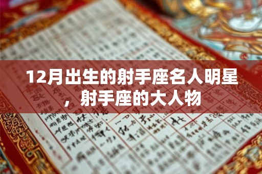 12月出生的射手座名人明星,射手座的大人物 12月出生的射手座名人明星,射手座的大人物