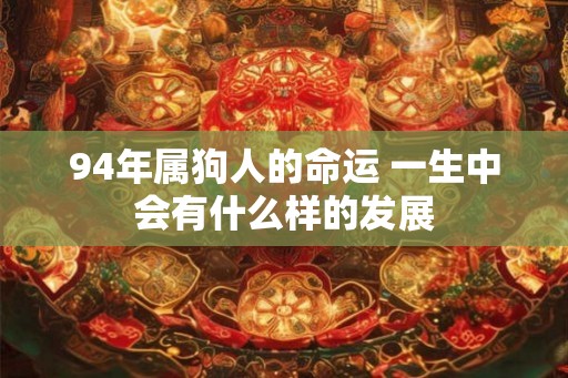 94年属狗人的命运 一生中会有什么样的发展