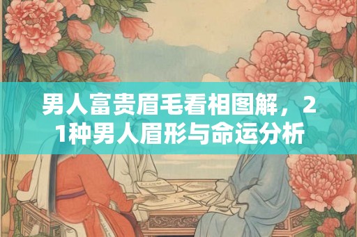 男人富贵眉毛看相图解，21种男人眉形与命运分析