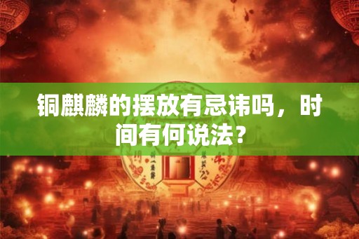 铜麒麟的摆放有忌讳吗,时间有何说法? 铜麒麟的摆放有忌讳吗,时间有何说法?
