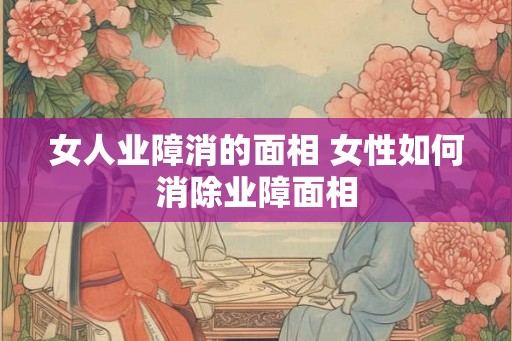 女人业障消的面相 女性如何消除业障面相