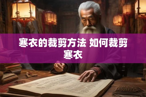 寒衣的裁剪方法 如何裁剪寒衣