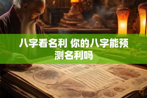 八字看名利 你的八字能预测名利吗 八字看名利 你的八字能预测名利吗
