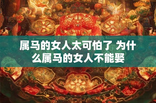 属马的女人太可怕了 为什么属马的女人不能娶