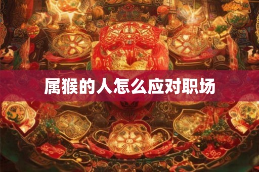 属猴的人怎么应对职场