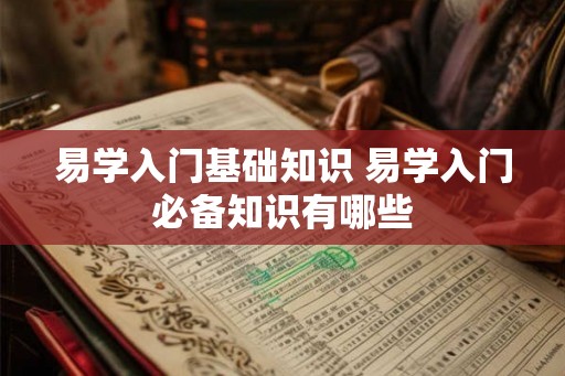 易学入门基础知识 易学入门必备知识有哪些