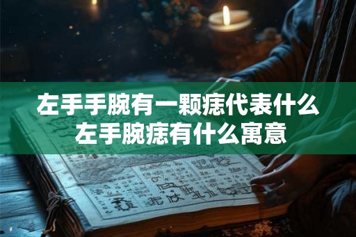 左手手腕有一颗痣代表什么 左手腕痣有什么寓意