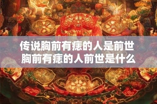 传说胸前有痣的人是前世 胸前有痣的人前世是什么