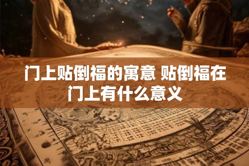 门上贴倒福的寓意 贴倒福在门上有什么意义