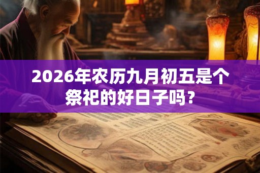 2026年农历九月初五是个祭祀的好日子吗？