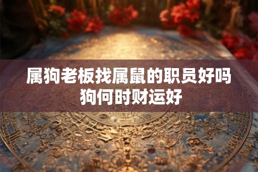 属狗老板找属鼠的职员好吗 狗何时财运好