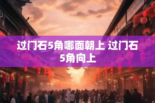过门石5角哪面朝上 过门石5角向上