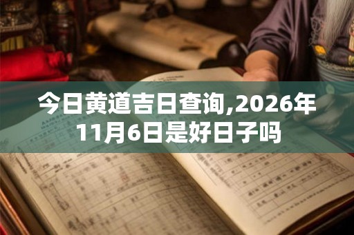 今日黄道吉日查询,2026年11月6日是好日子吗