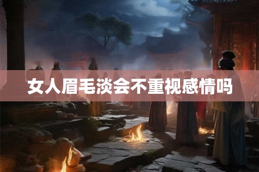 女人眉毛淡会不重视感情吗