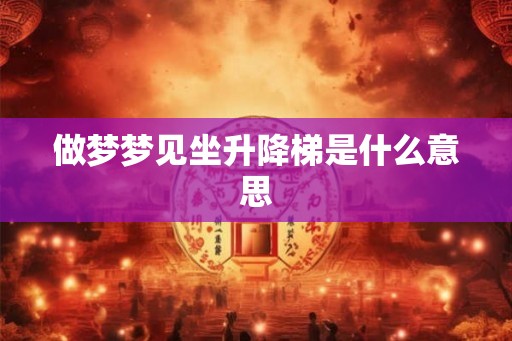 做梦梦见坐升降梯是什么意思