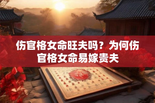 伤官格女命旺夫吗？为何伤官格女命易嫁贵夫