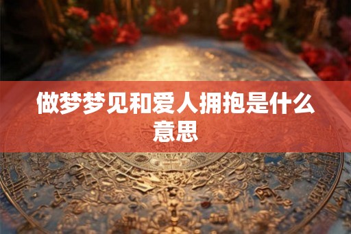 做梦梦见和爱人拥抱是什么意思