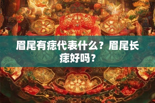 眉尾有痣代表什么？眉尾长痣好吗？