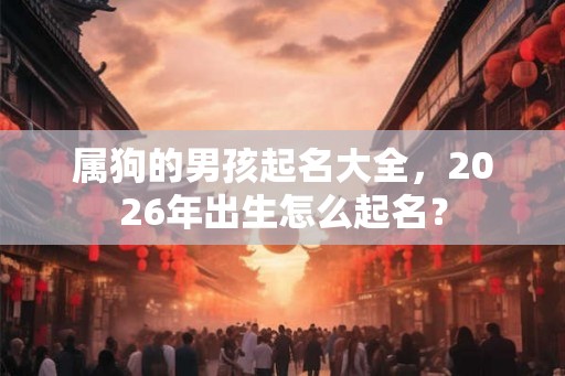 属狗的男孩起名大全，2026年出生怎么起名？