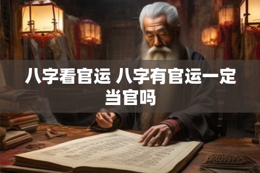 八字看官运 八字有官运一定当官吗