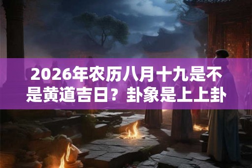 2026年农历八月十九是不是黄道吉日？卦象是上上卦吗？