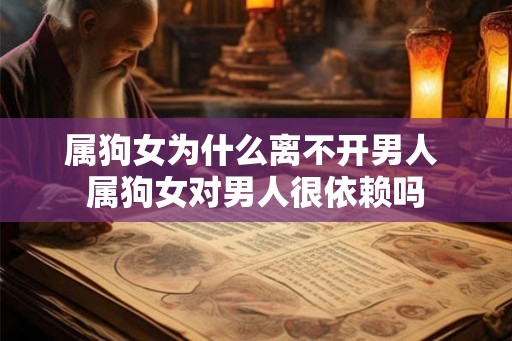 属狗女为什么离不开男人 属狗女对男人很依赖吗