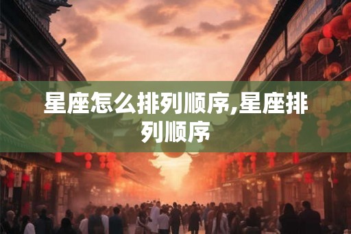 星座怎么排列顺序,星座排列顺序
