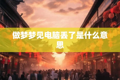 做梦梦见电脑丢了是什么意思