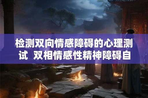 检测双向情感障碍的心理测试  双相情感性精神障碍自测表