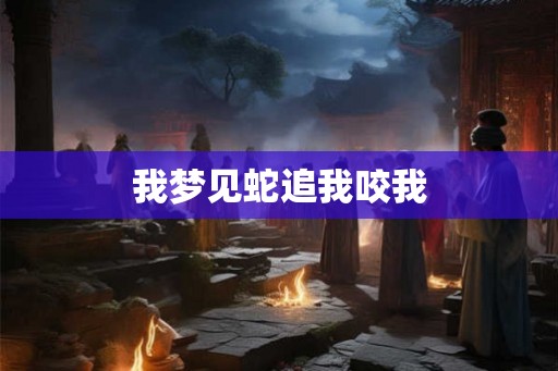我梦见蛇追我咬我