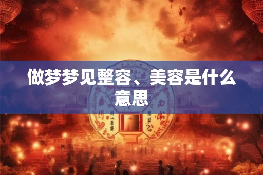 做梦梦见整容、美容是什么意思