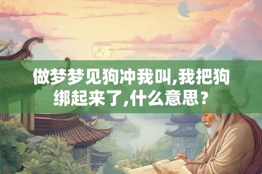 做梦梦见狗冲我叫,我把狗绑起来了,什么意思？