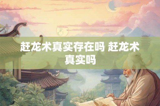 赶龙术真实存在吗 赶龙术真实吗