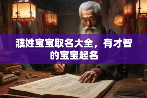 濮姓宝宝取名大全，有才智的宝宝起名