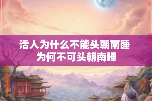 活人为什么不能头朝南睡 为何不可头朝南睡