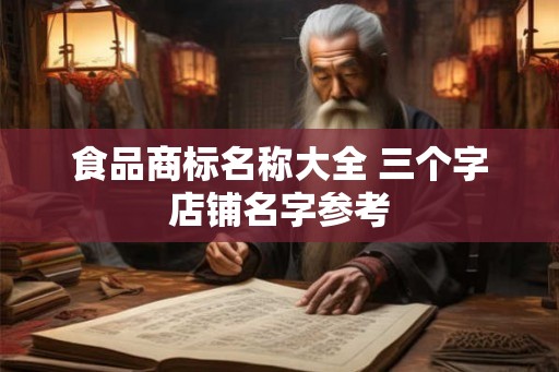 食品商标名称大全 三个字店铺名字参考 食品商标名称大全 三个字店铺名字参考