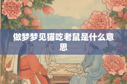 做梦梦见猫吃老鼠是什么意思